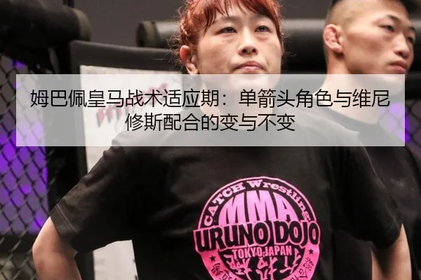 姆巴佩皇马战术适应期：单箭头角色与维尼修斯配合的变与不变