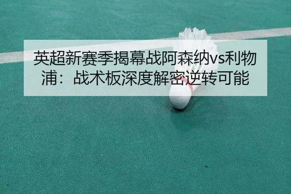 英超新赛季揭幕战阿森纳vs利物浦：战术板深度解密逆转可能